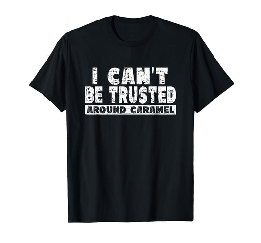 Caramel Lover - I Can't Be Trusted Around Caramel T-Shirt