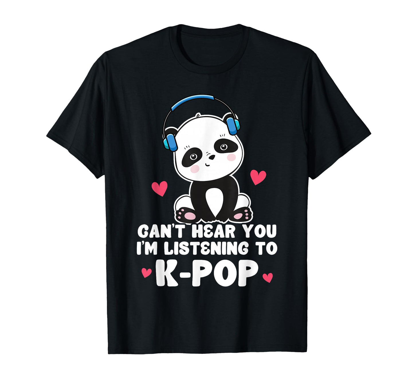 Can't Hear You I'm Listening To K-Pop Panda Kpop Quote T-Shirt