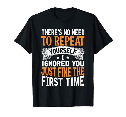 There's No Need To Repeat Yourself I Ignored You Just Fine T-Shirt