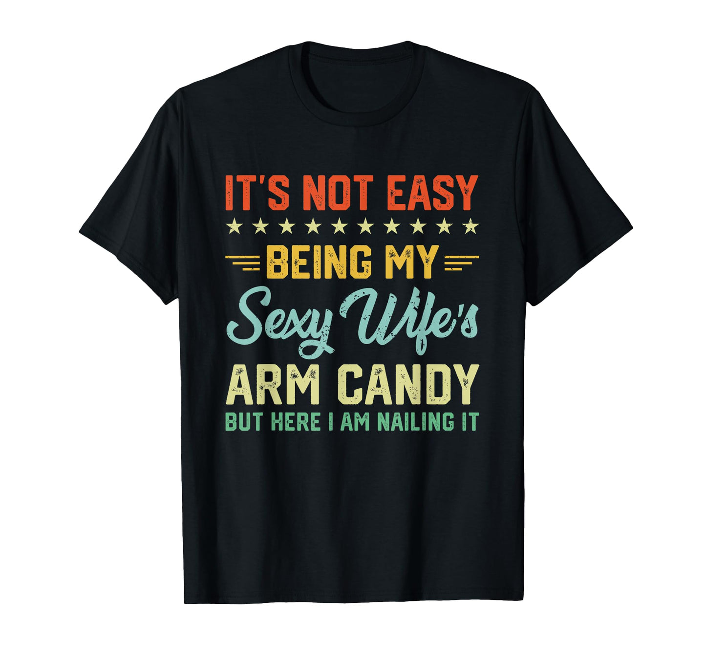 Its Not Easy Being My Sexy Wifes Arm Candy Humor Husband T-Shirt