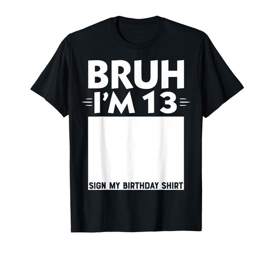 Bruh I'm 13 Year Old Gifts 13th Birthday Boy Sign My Shirt T-Shirt