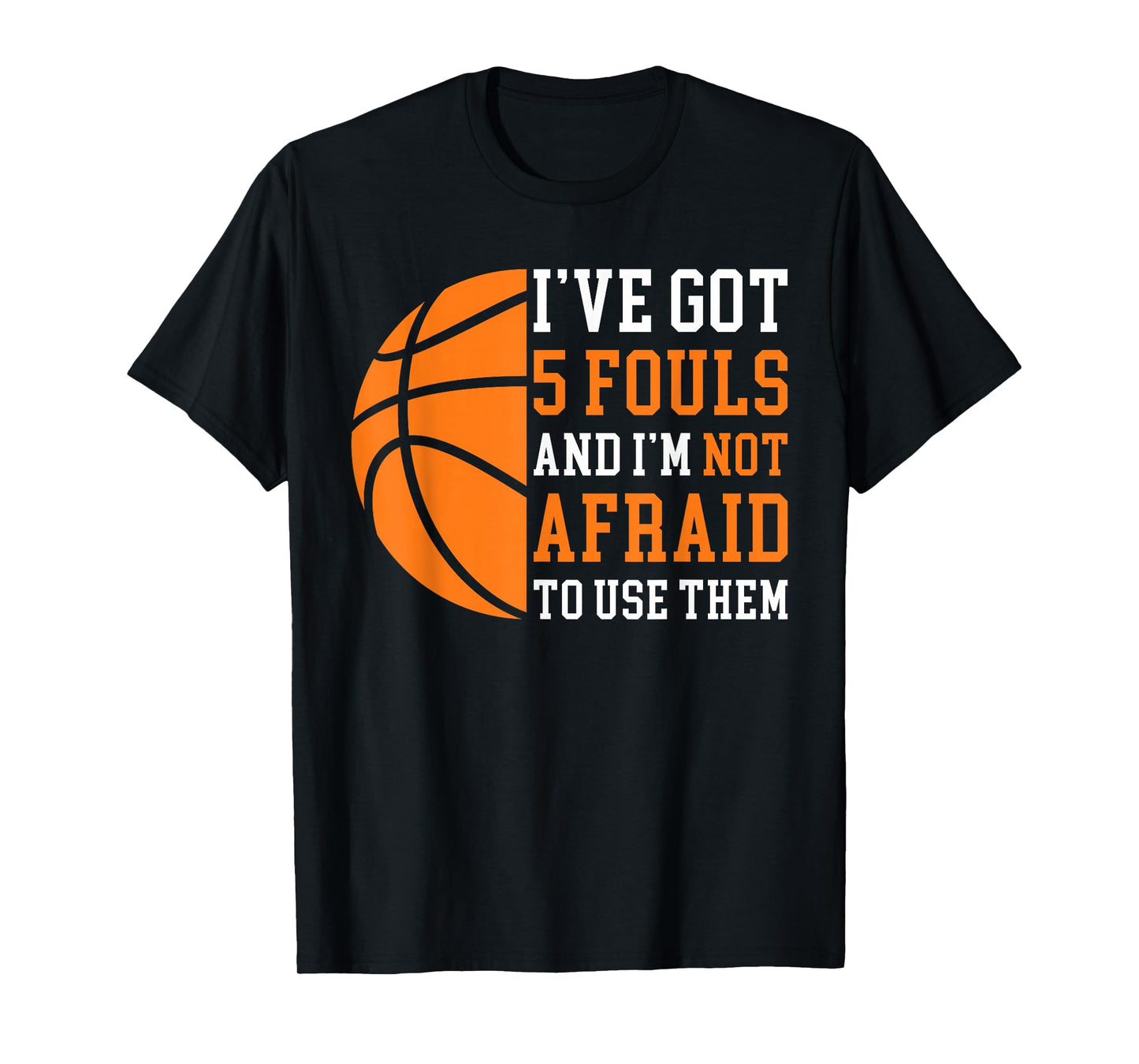 I’ve Got 5 Fouls And I’m Not Afraid To Use Them Basketball T-Shirt
