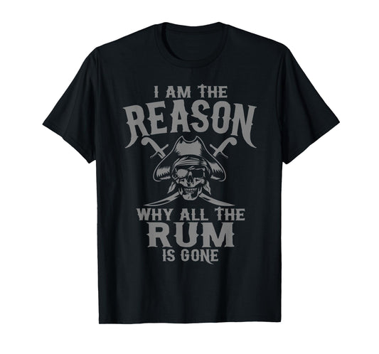 I Am Reason Why All The Rum Is Gone Gift Pirate Men Women T-Shirt