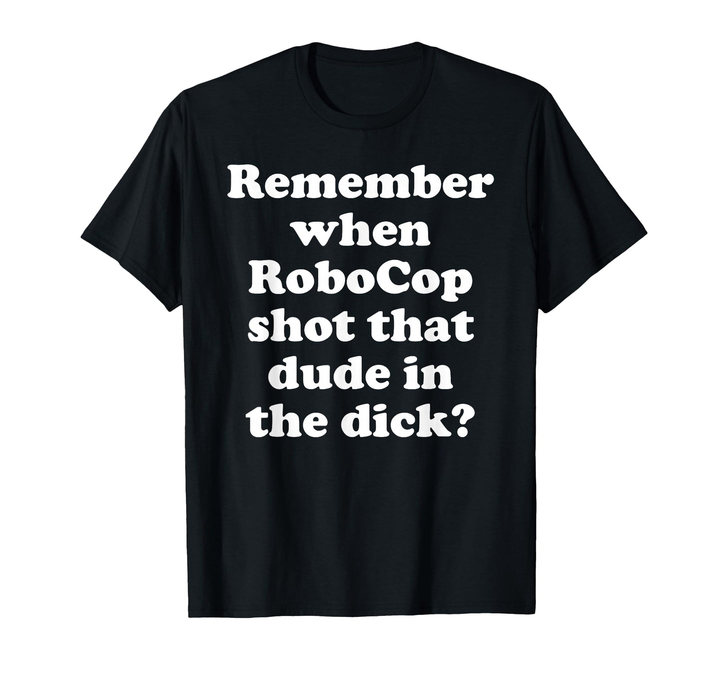 Remember When RoboCop Shot That Dude In the Dick? T-Shirt