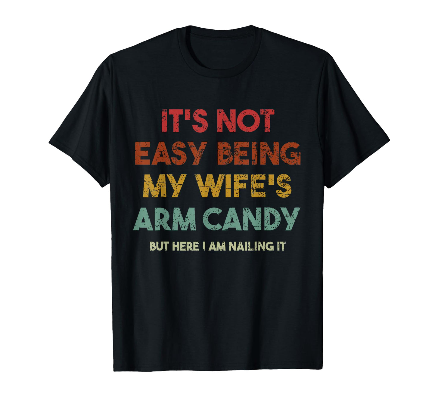 Its Not Easy Being My Wifes Arm Candy But Here I Am Nailin T-Shirt