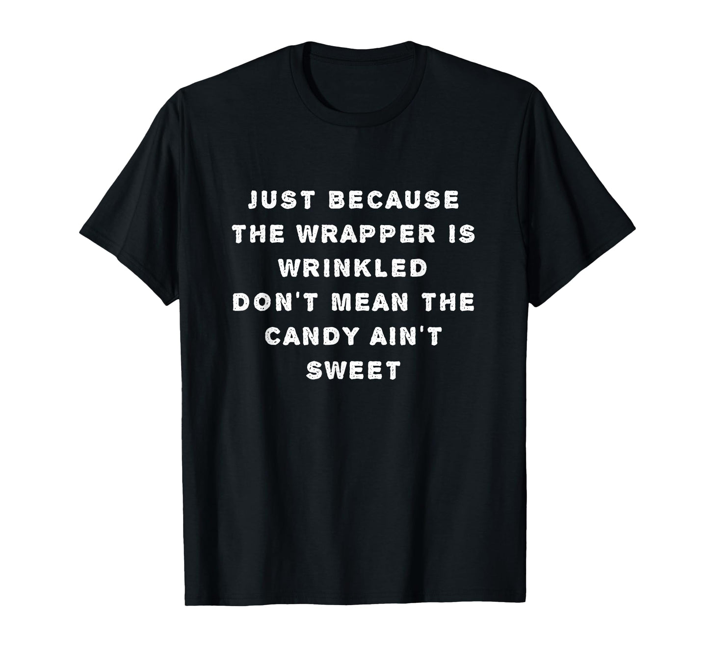 Just Because Wrapper's Wrinkled Don't Mean Candy Ain't Sweet T-Shirt