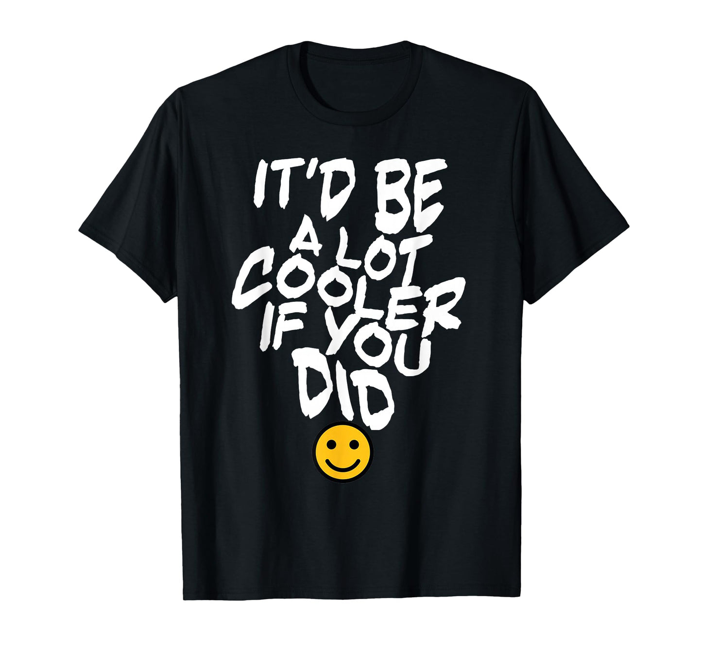 It’d Be A Lot Cooler If You Did T-Shirt