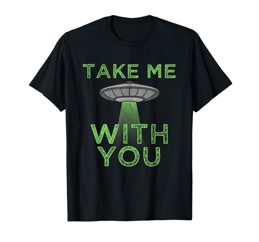 Take Me With You Funny UFO Flying Object Gift Alien Stuff T-Shirt