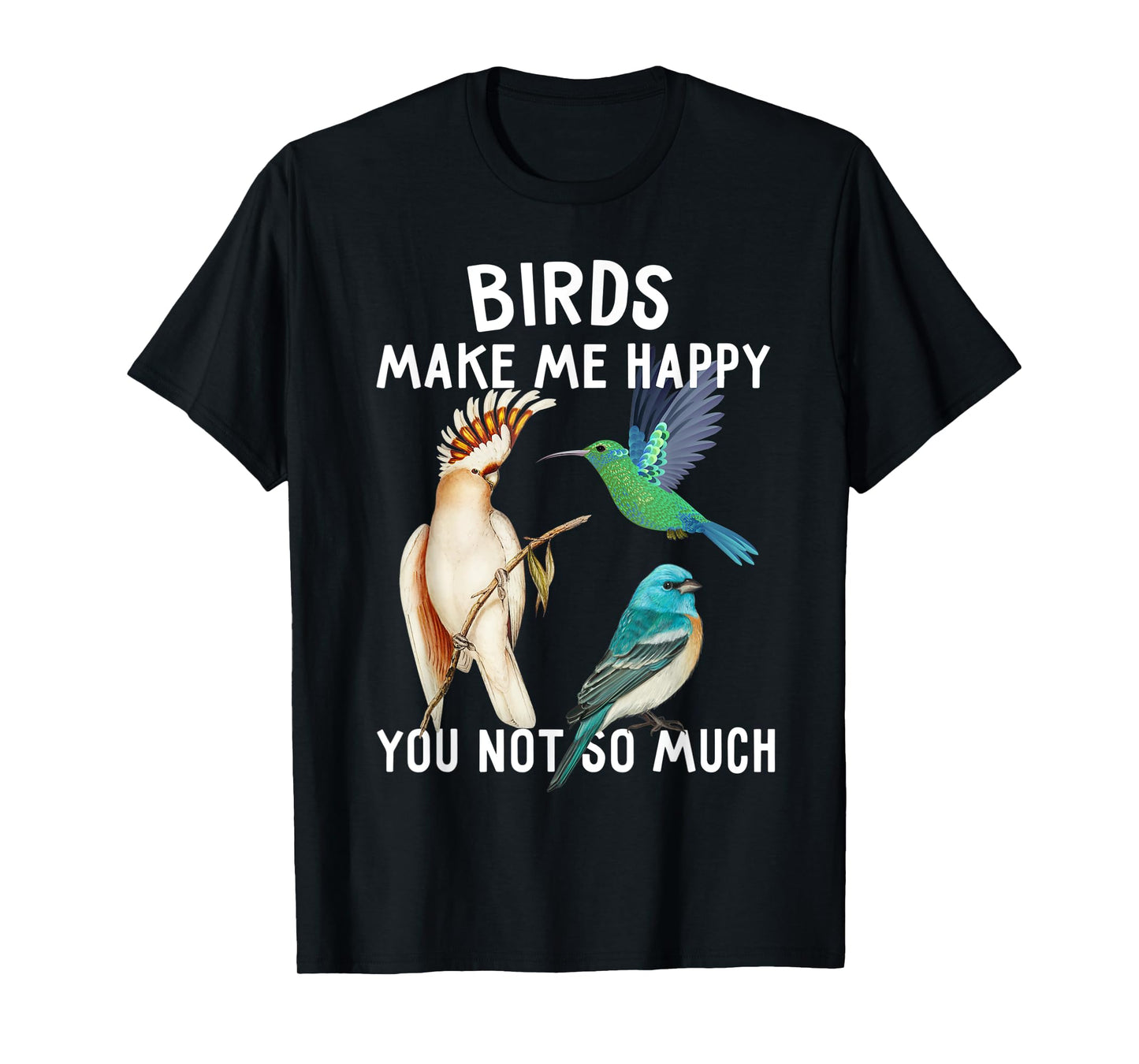 Birds Make Me Happy You Not So Much Shirt Bird Lover Gifts T-Shirt