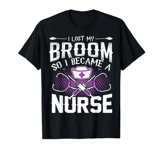 Lost My Broom So I Became A Nurse Halloween Humor T Shirt