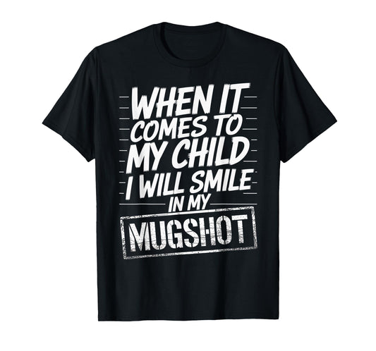 When It Comes to My Child I Will Smile in My Mugshot T-Shirt