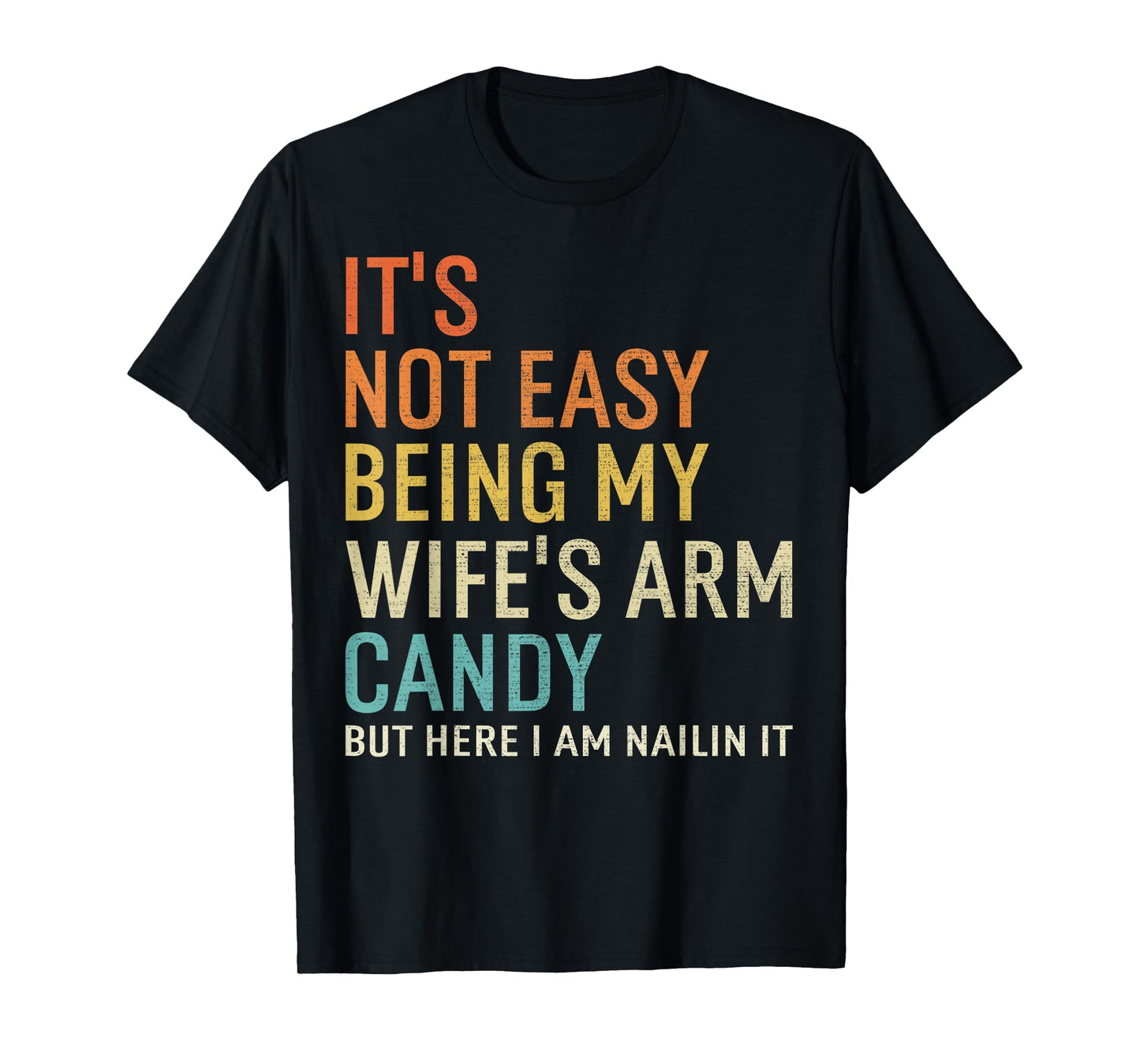 It's Not Easy Being My Wife's Arm Candy But Here I Am Nailin T-Shirt