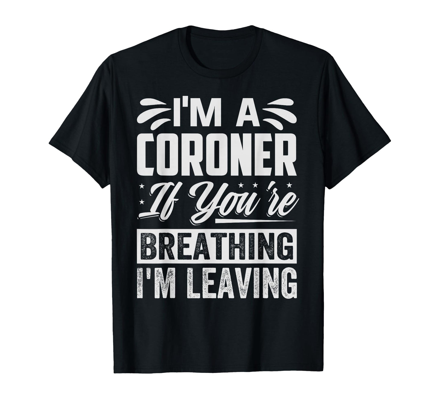 I'm A Coroner If You're Breathing, I'm Leaving - Funny T-Shirt