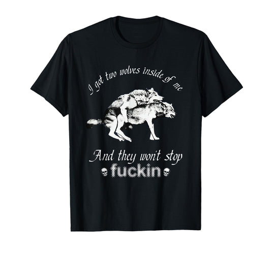I Got Two Wolves Inside Of Me And They Won't Stop Fuckin' T-Shirt