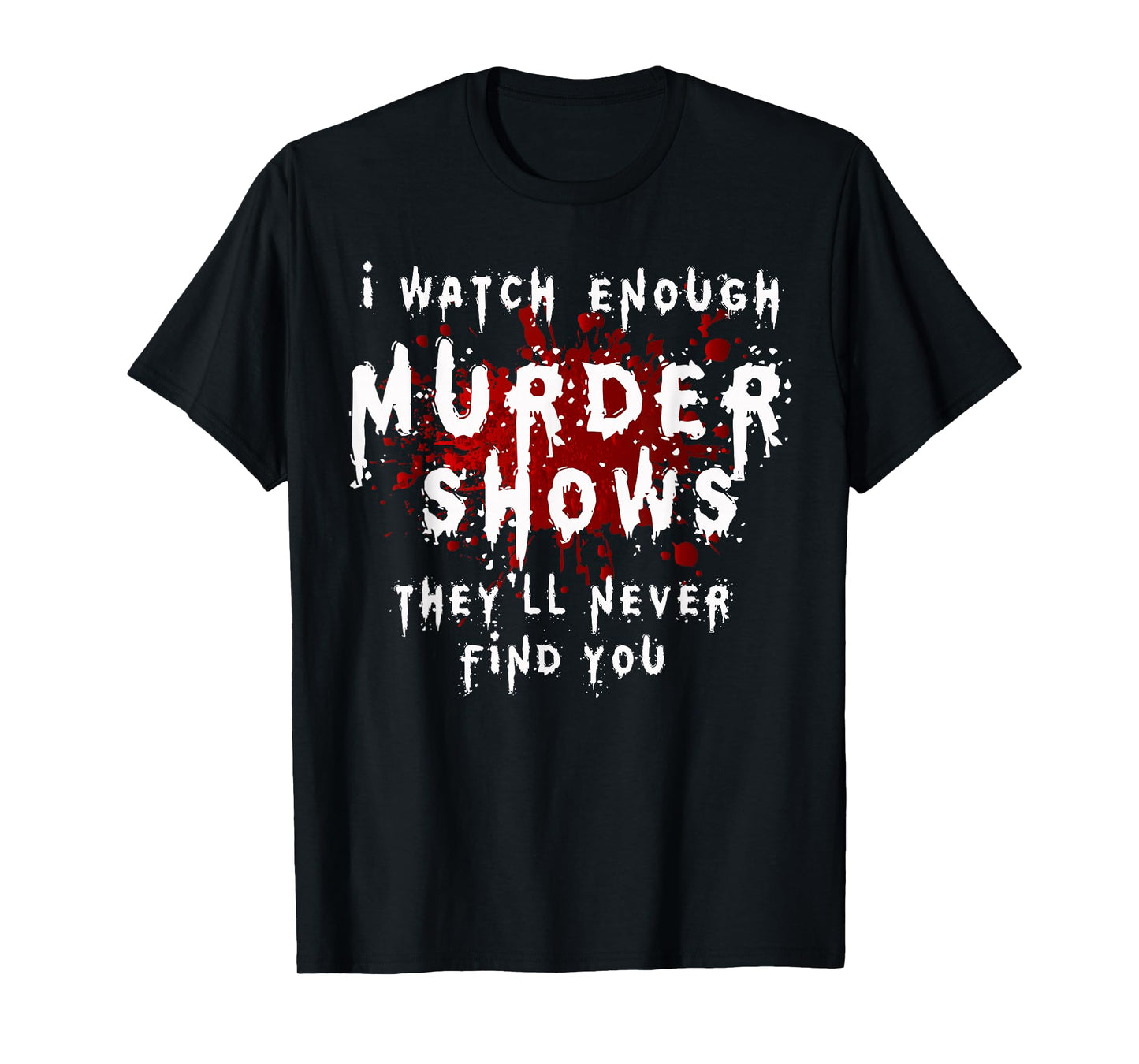 I Watch Enough Murder Shows They´ll Never Find You T-Shirt