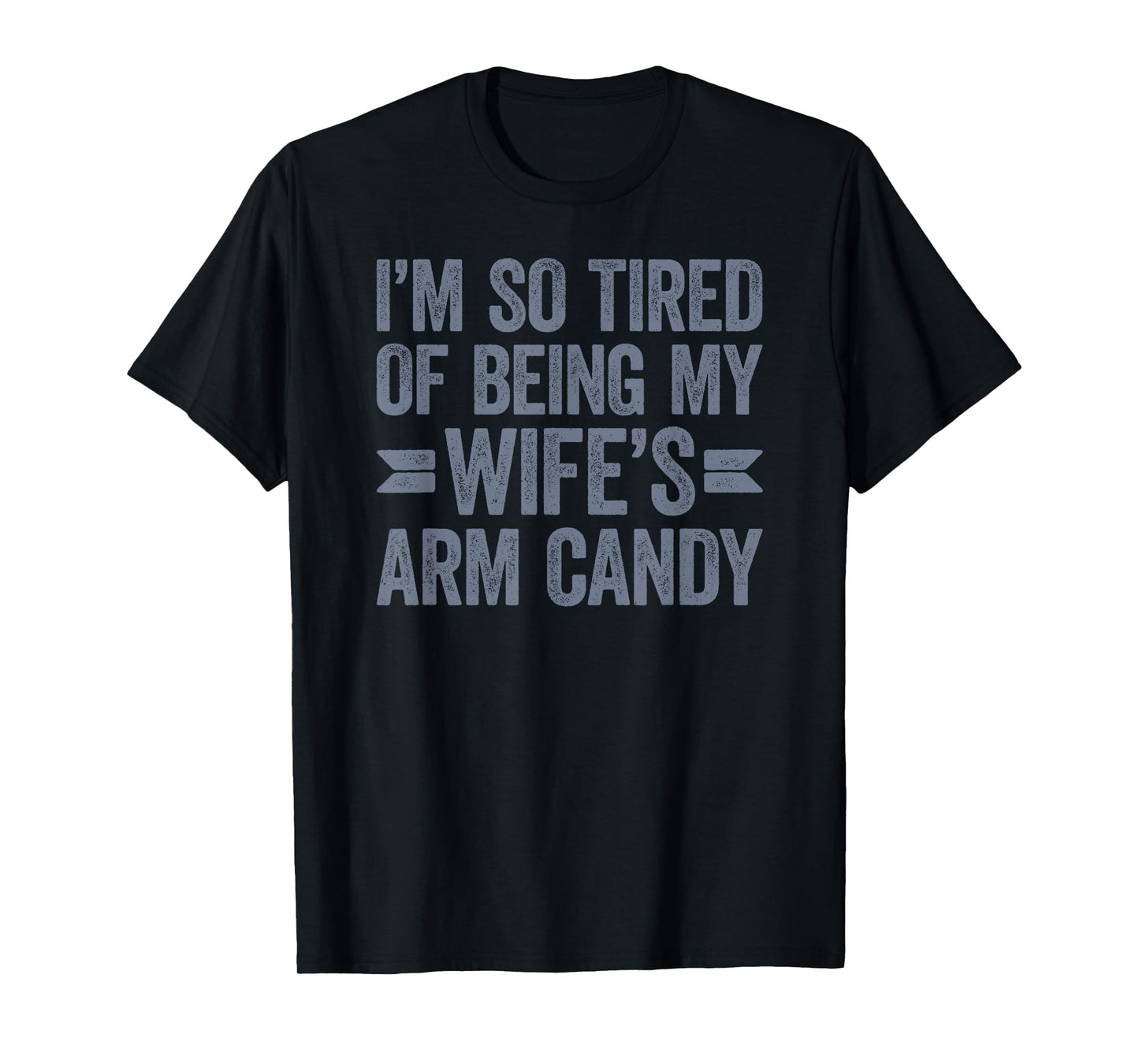 I'm so tired of being my wife's arm candy T-Shirt
