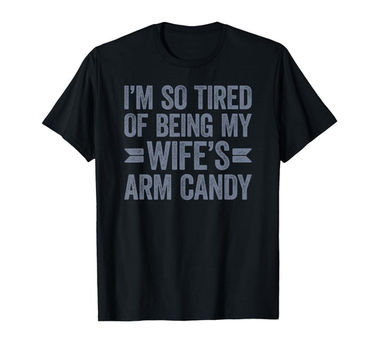 I'm so tired of being my wife's arm candy T-Shirt