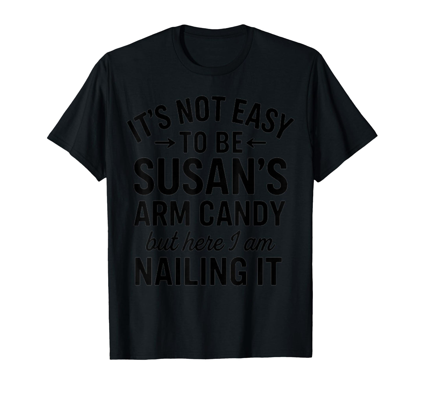 It is Not Easy to Be Susan' s Arm Candy, Funny Susan Humor T-Shirt