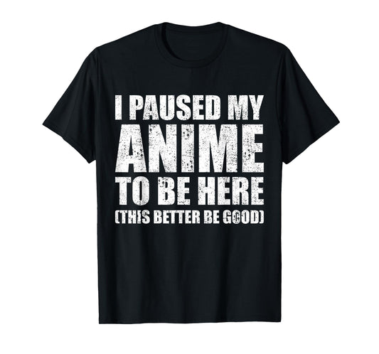 I Paused My Anime to Be Here (This Better Be Good) T-Shirt