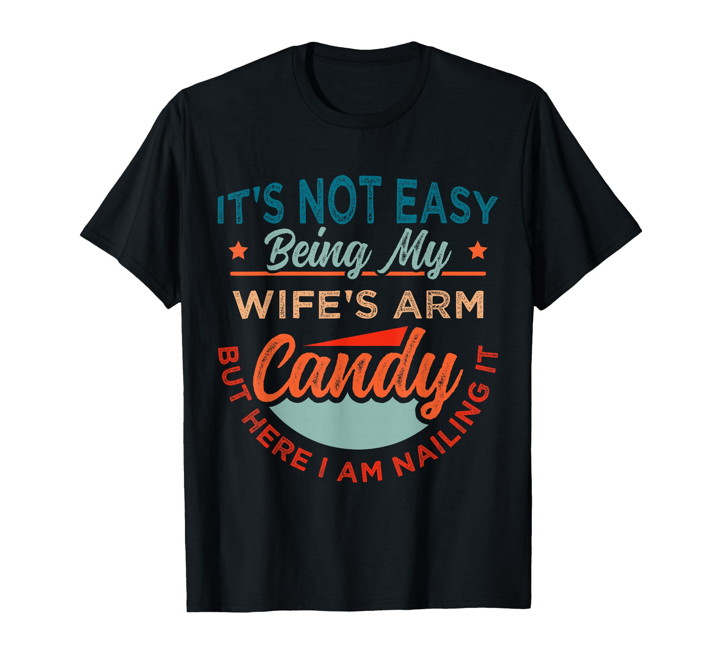 It's Not Easy Being My Wife's Arm Candy But Here I Am Nailin T-Shirt