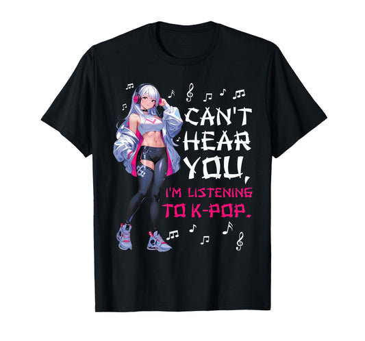Can't Hear You I'm Listening to K-pop Lover Cute Anime Girl T-Shirt
