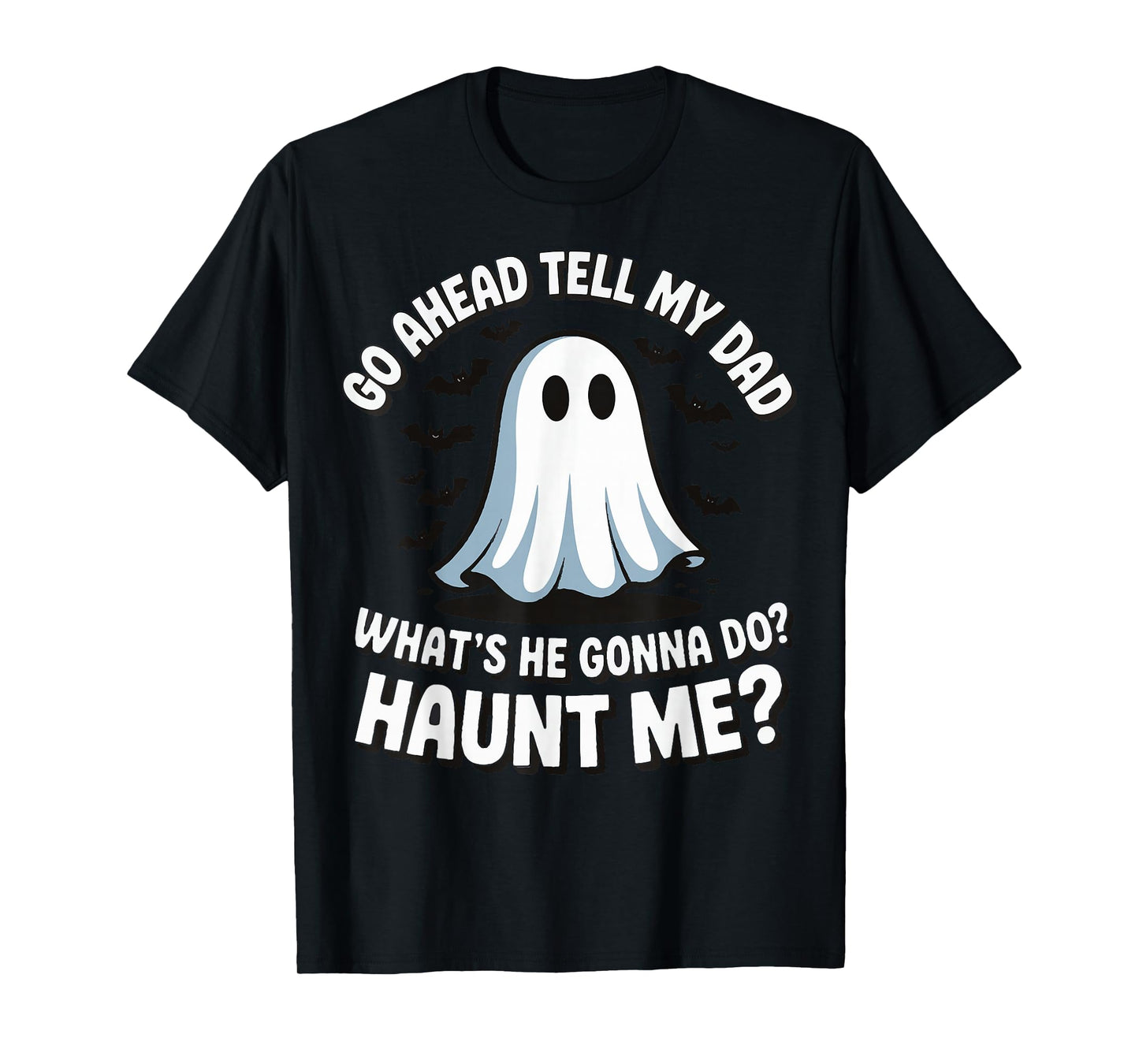 Go Ahead Tell My Dad What's He Gonna Do Haunt Me T-Shirt