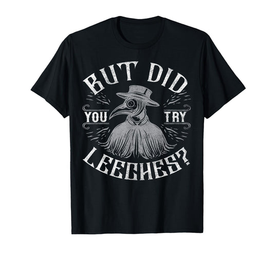 Funny plague doctor steampunk - But did you try leeches? T-Shirt