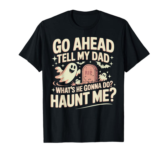 Go Ahead Tell My Dad What's He Gonna Do? Haunt Me T-Shirt