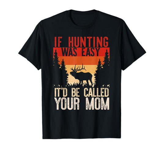 IF HUNTING WAS EASY IT'D BE CALLED YOUR MOM Funny Hunt Meme T-Shirt