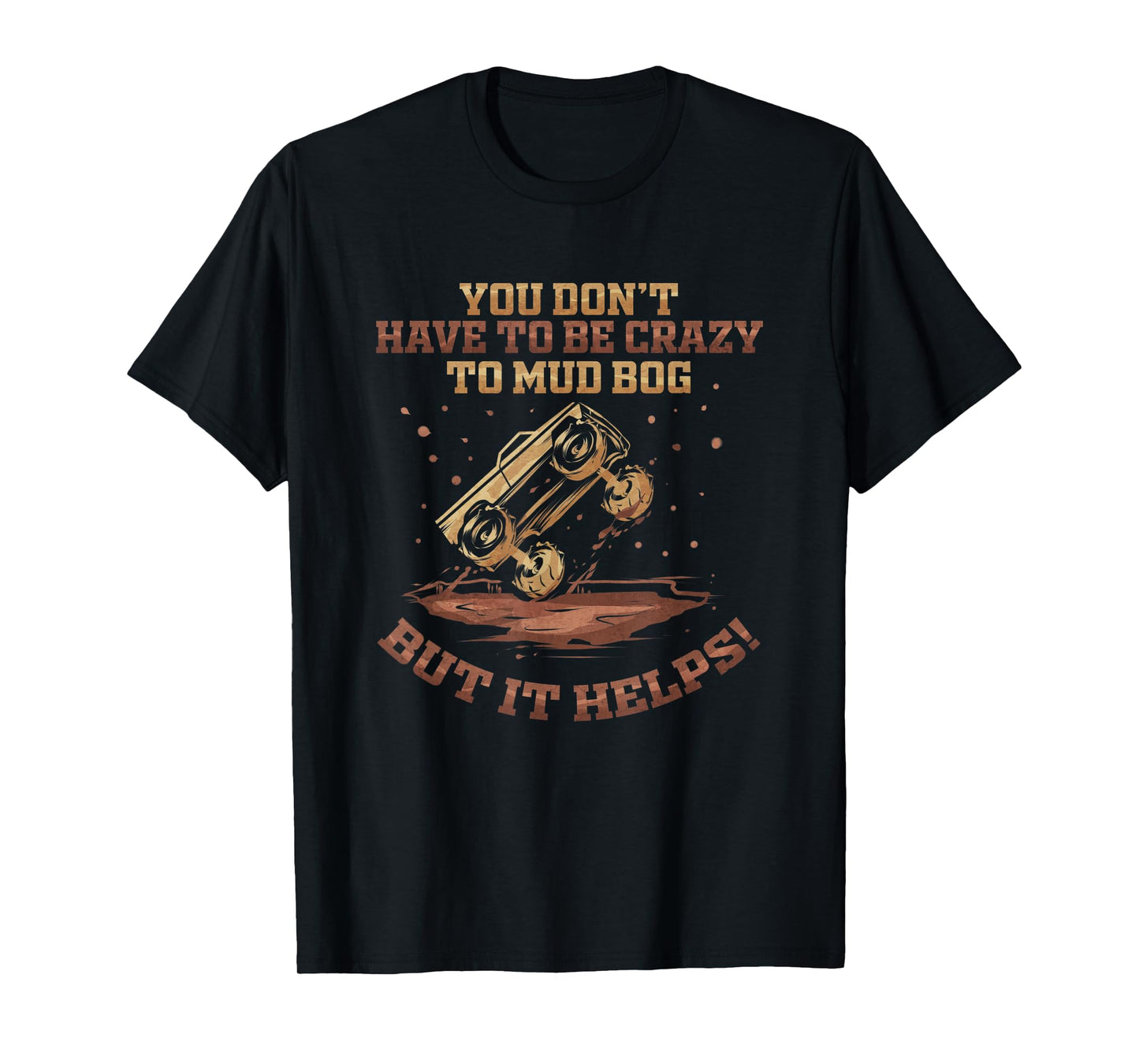 You Don't Have To Be Crazy to Mud Bog - Funny Mudding Gift T-Shirt