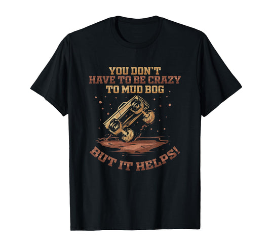 You Don't Have To Be Crazy to Mud Bog - Funny Mudding Gift T-Shirt