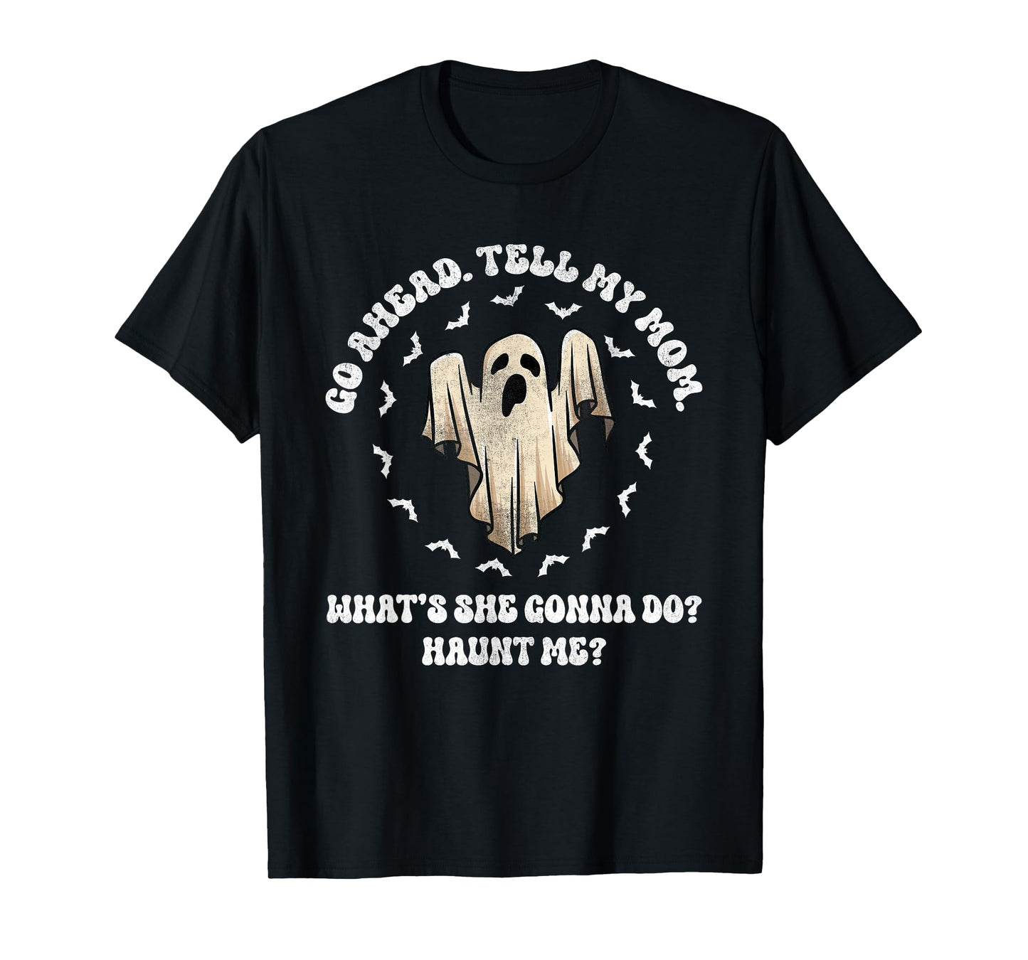 Go Ahead Tell My Mom What's She Gonna Do? Haunt Me? T-Shirt