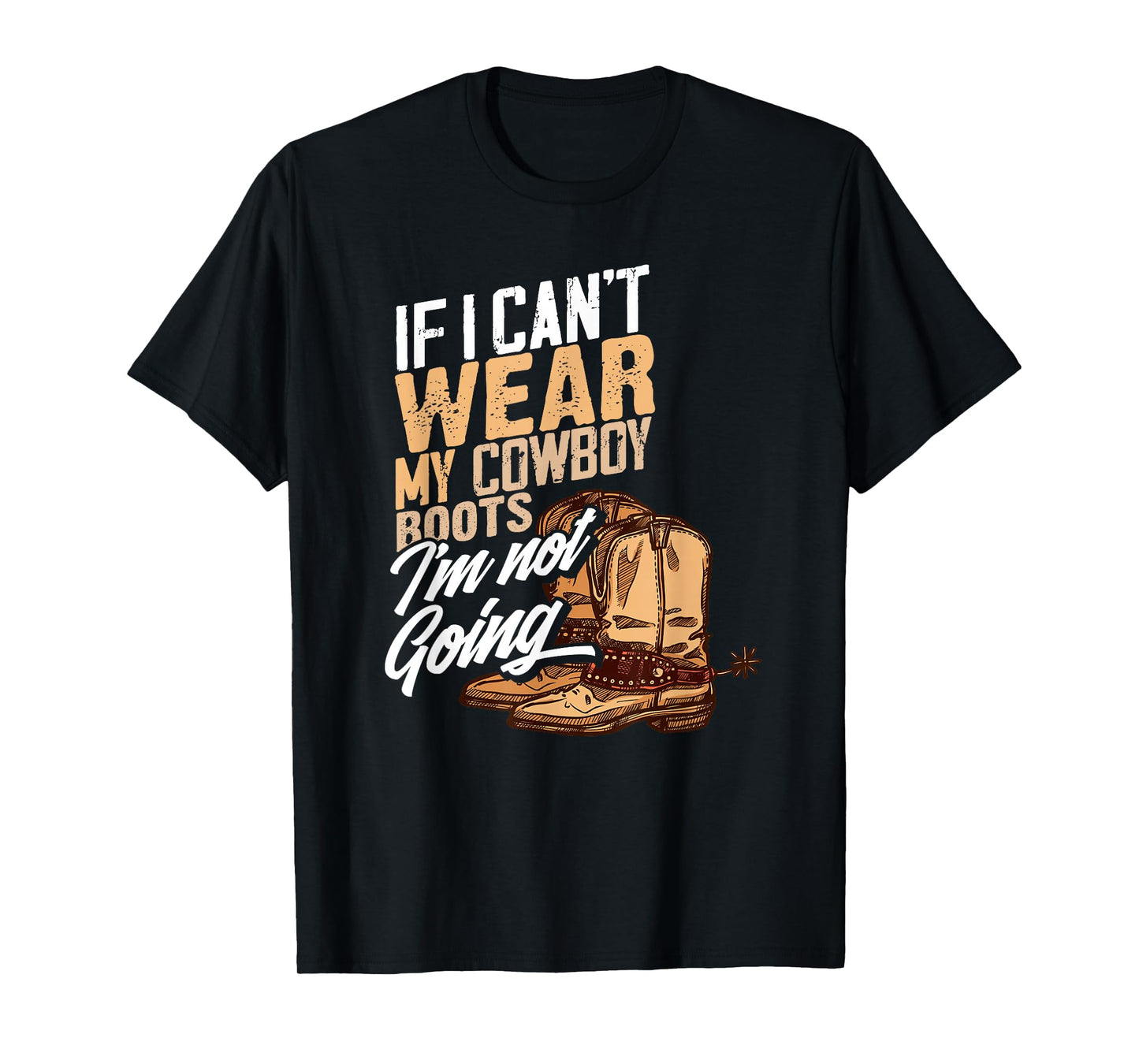 If I Can't Wear My Cowboy Boots I'm Not Going - Fun Western T-Shirt