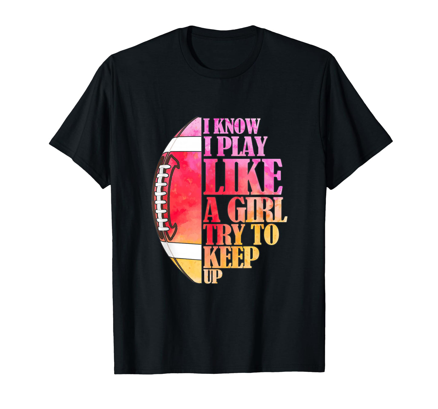 I Know I Play Like A Girl Try To Keep Up I American Football T-Shirt