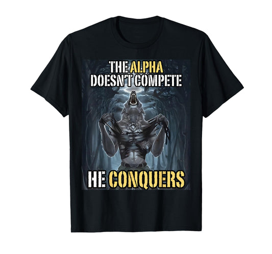Funny Alpha Wolf Meme The Alpha Doesn’t Compete He Conquers T-Shirt