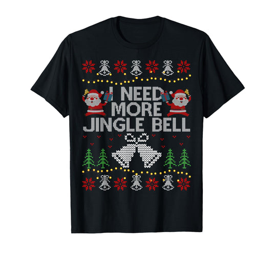 I Need More Jingle Bell Christmas Ugly Sweater T-Shirt