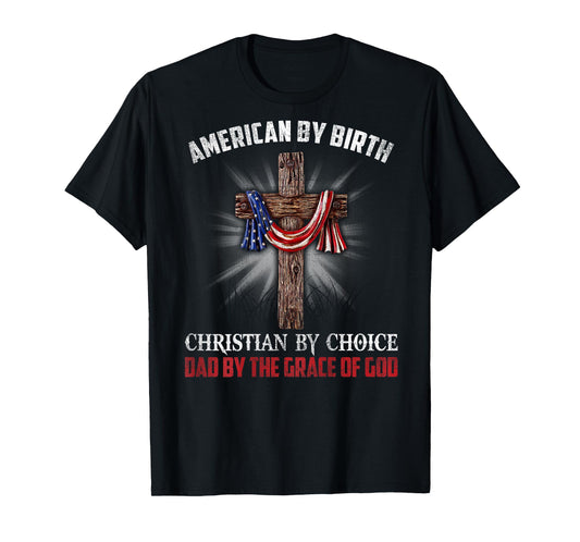 American By Birth Christian By Choice Dad By The Grace T-Shirt