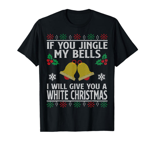 If You Jingle My BELLS I'll Give You a White Christmas T-Shirt