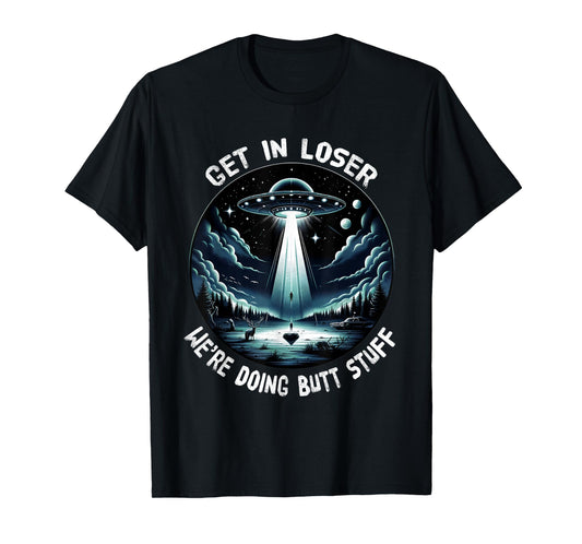 get in loser were doing butt stuff- get in loser ufo T-Shirt
