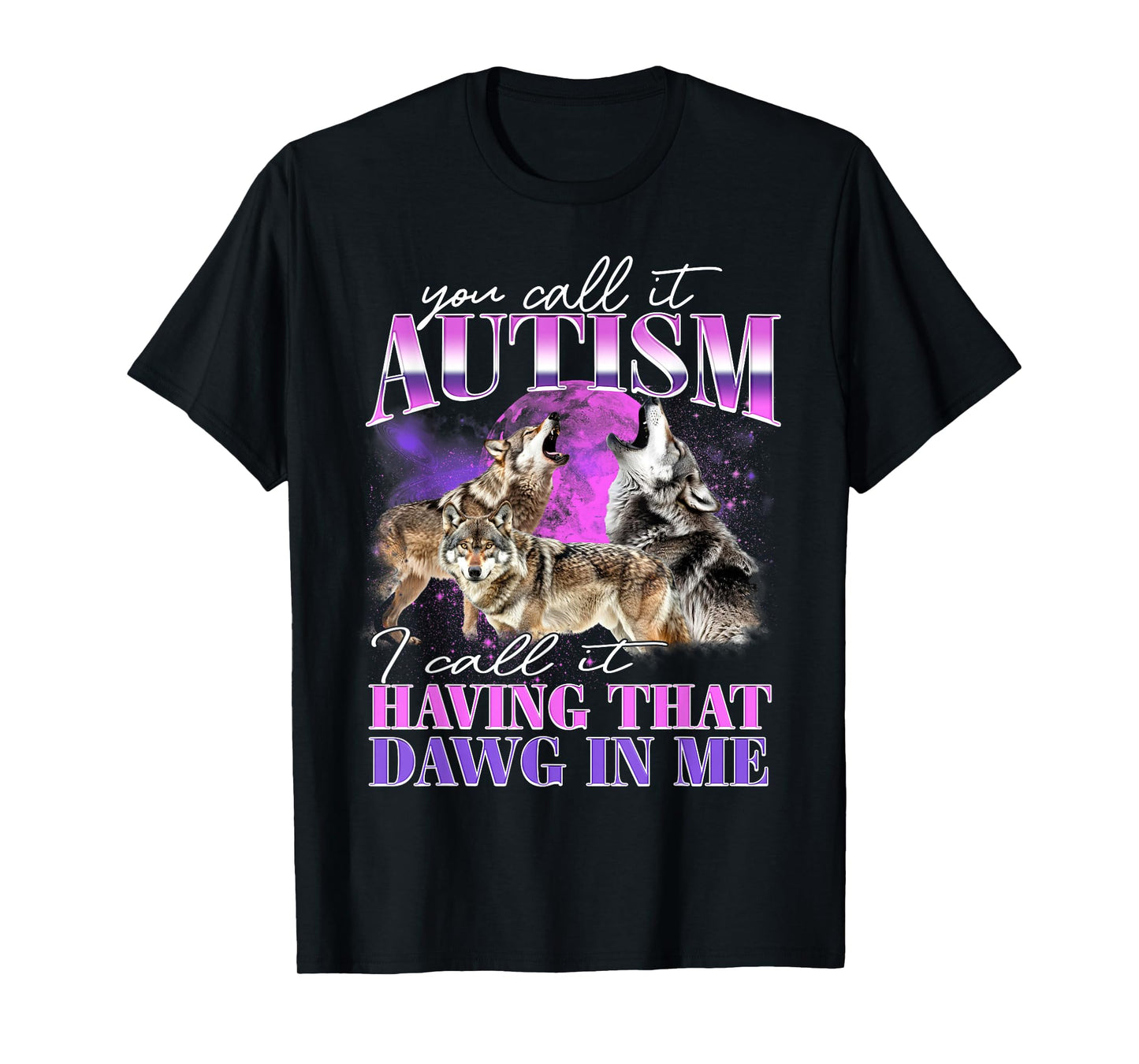 You Call It Autism I Call It Having That Dawg In Me T-Shirt