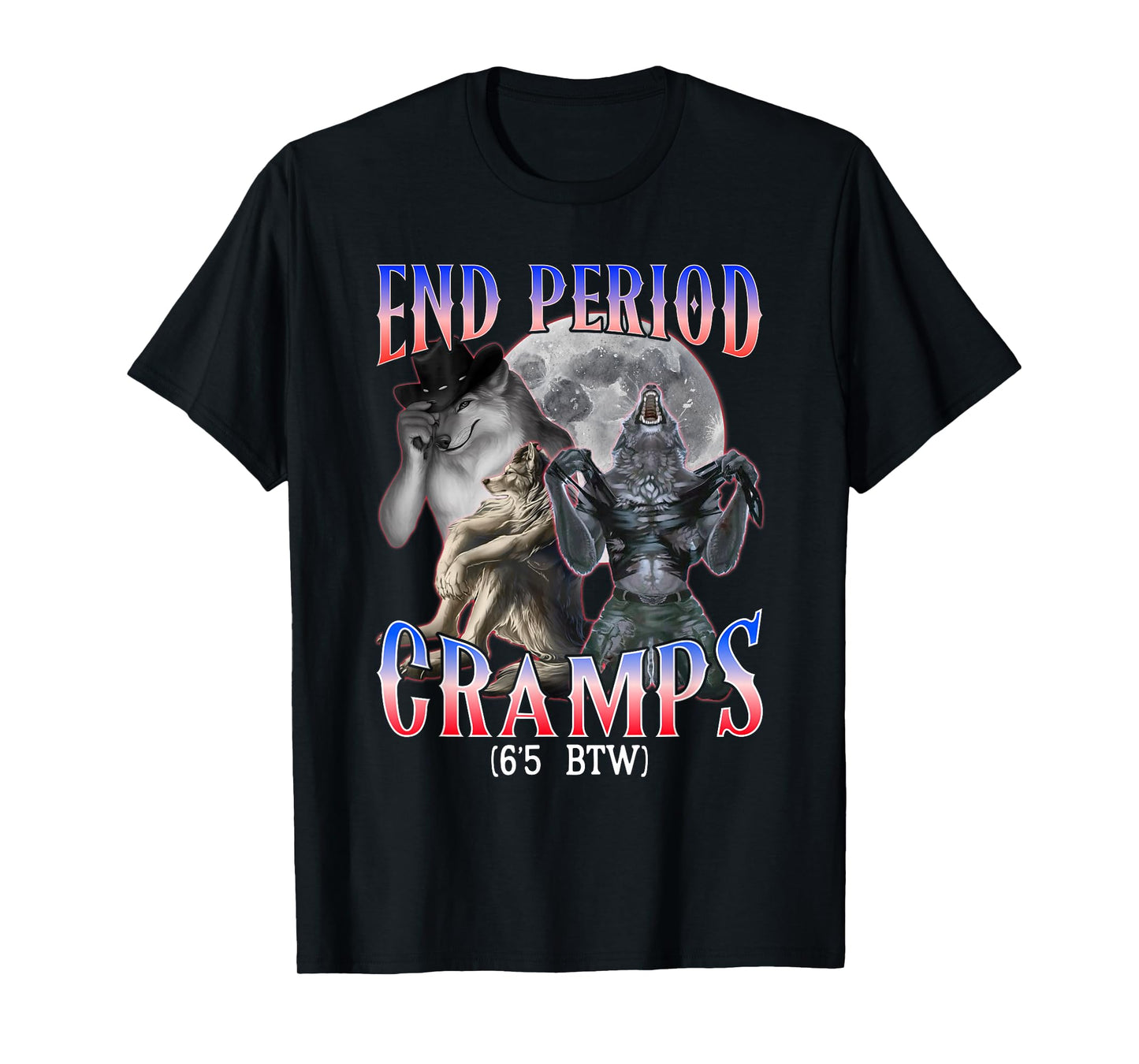 end Period Cramps (6'5 BTW) Funny Alpha Wolf Cringe Meme T-Shirt